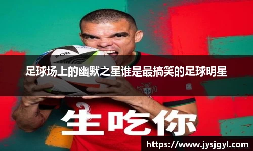 足球场上的幽默之星谁是最搞笑的足球明星