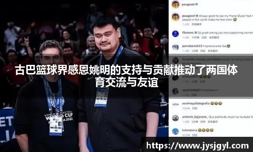 古巴篮球界感恩姚明的支持与贡献推动了两国体育交流与友谊
