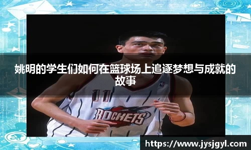 姚明的学生们如何在篮球场上追逐梦想与成就的故事