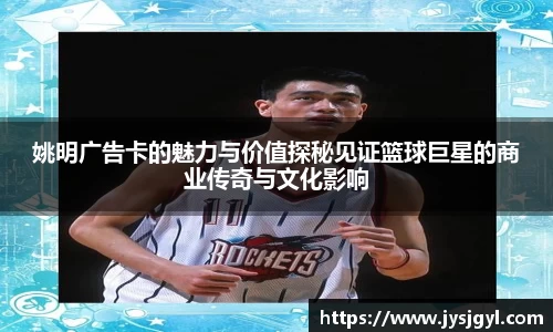 姚明广告卡的魅力与价值探秘见证篮球巨星的商业传奇与文化影响