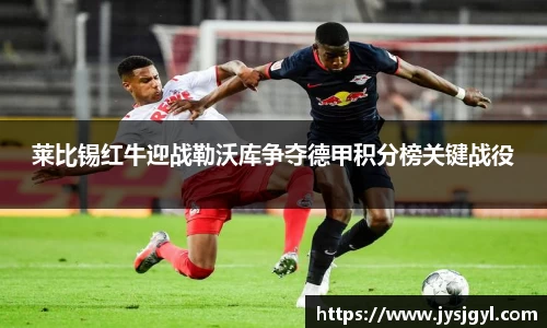 莱比锡红牛迎战勒沃库争夺德甲积分榜关键战役