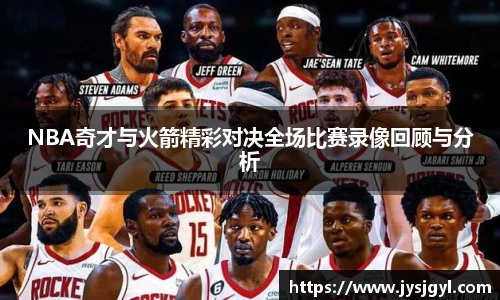 NBA奇才与火箭精彩对决全场比赛录像回顾与分析
