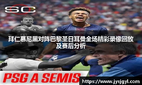 拜仁慕尼黑对阵巴黎圣日耳曼全场精彩录像回放及赛后分析