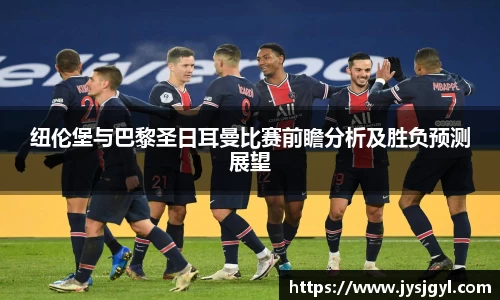 纽伦堡与巴黎圣日耳曼比赛前瞻分析及胜负预测展望
